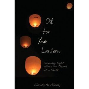Oil for Your Lantern: Sharing Light After the Death of a Child -- Elizabeth Brad